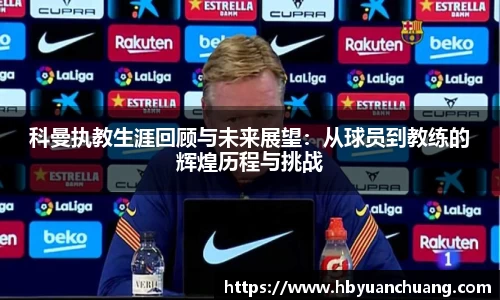 科曼执教生涯回顾与未来展望：从球员到教练的辉煌历程与挑战